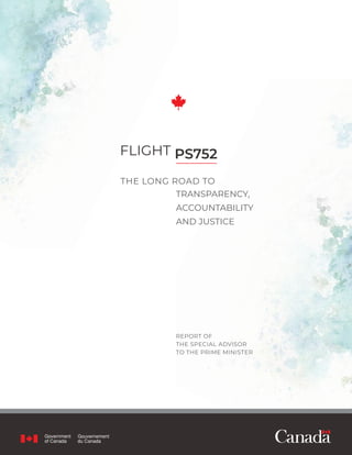TRANSPARENCY,
ACCOUNTABILITY
AND JUSTICE
THE LONG ROAD TO
FLIGHT PS752
REPORT OF
THE SPECIAL ADVISOR
TO THE PRIME MINISTER
 