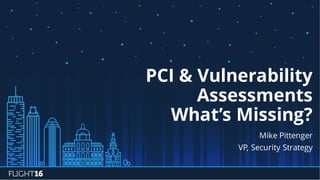 PCI & Vulnerability
Assessments
What’s Missing?
Mike Pittenger
VP, Security Strategy
 
