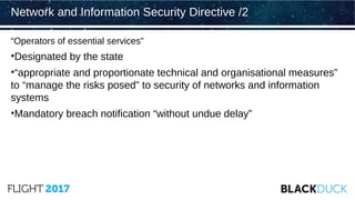 “Operators of essential services”
•Designated by the state
•“appropriate and proportionate technical and organisational measures”
to “manage the risks posed” to security of networks and information
systems
•Mandatory breach notification “without undue delay”
Network and Information Security Directive /2
 
