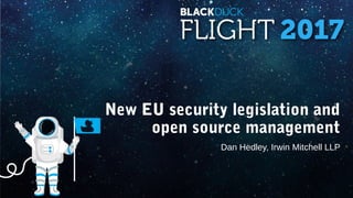 New EU security legislation and
open source management
Dan Hedley, Irwin Mitchell LLP
 