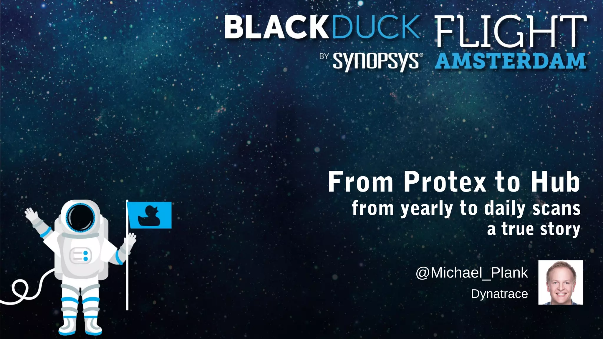 From Protex to Hub
from yearly to daily scans
a true story
@Michael_Plank
Dynatrace
 