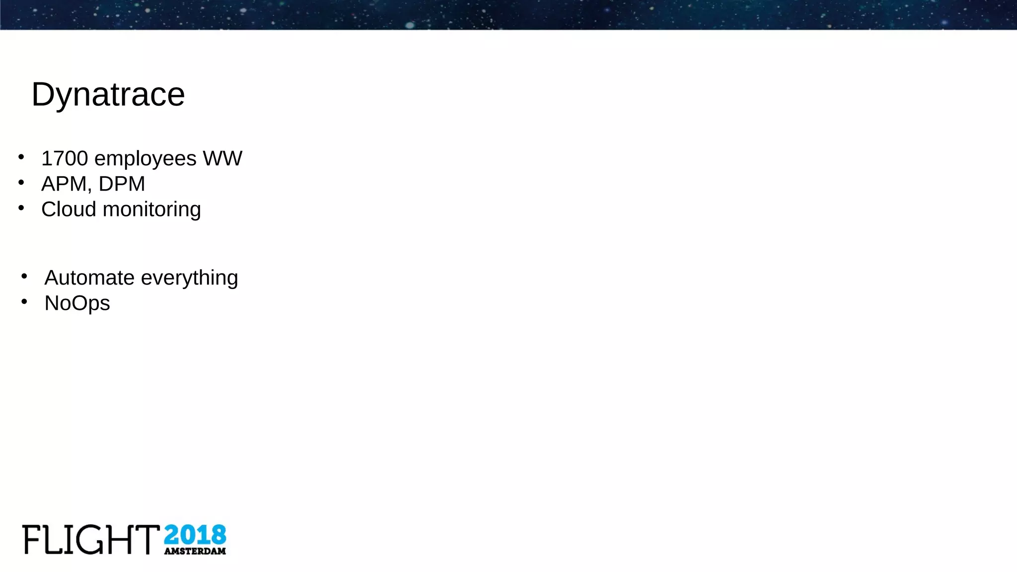 Dynatrace
• 1700 employees WW
• APM, DPM
• Cloud monitoring
• Automate everything
• NoOps
 