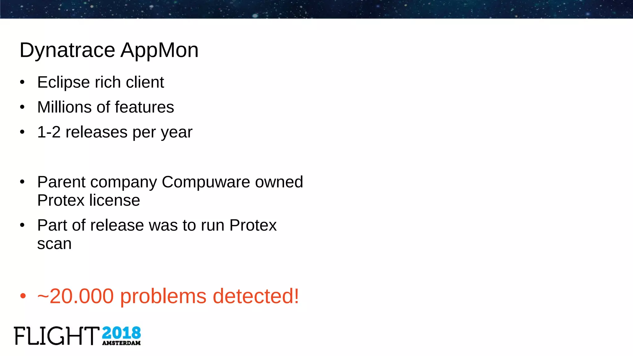 • Eclipse rich client
• Millions of features
• 1-2 releases per year
• Parent company Compuware owned
Protex license
• Part of release was to run Protex
scan
• ~20.000 problems detected!
Dynatrace AppMon
 