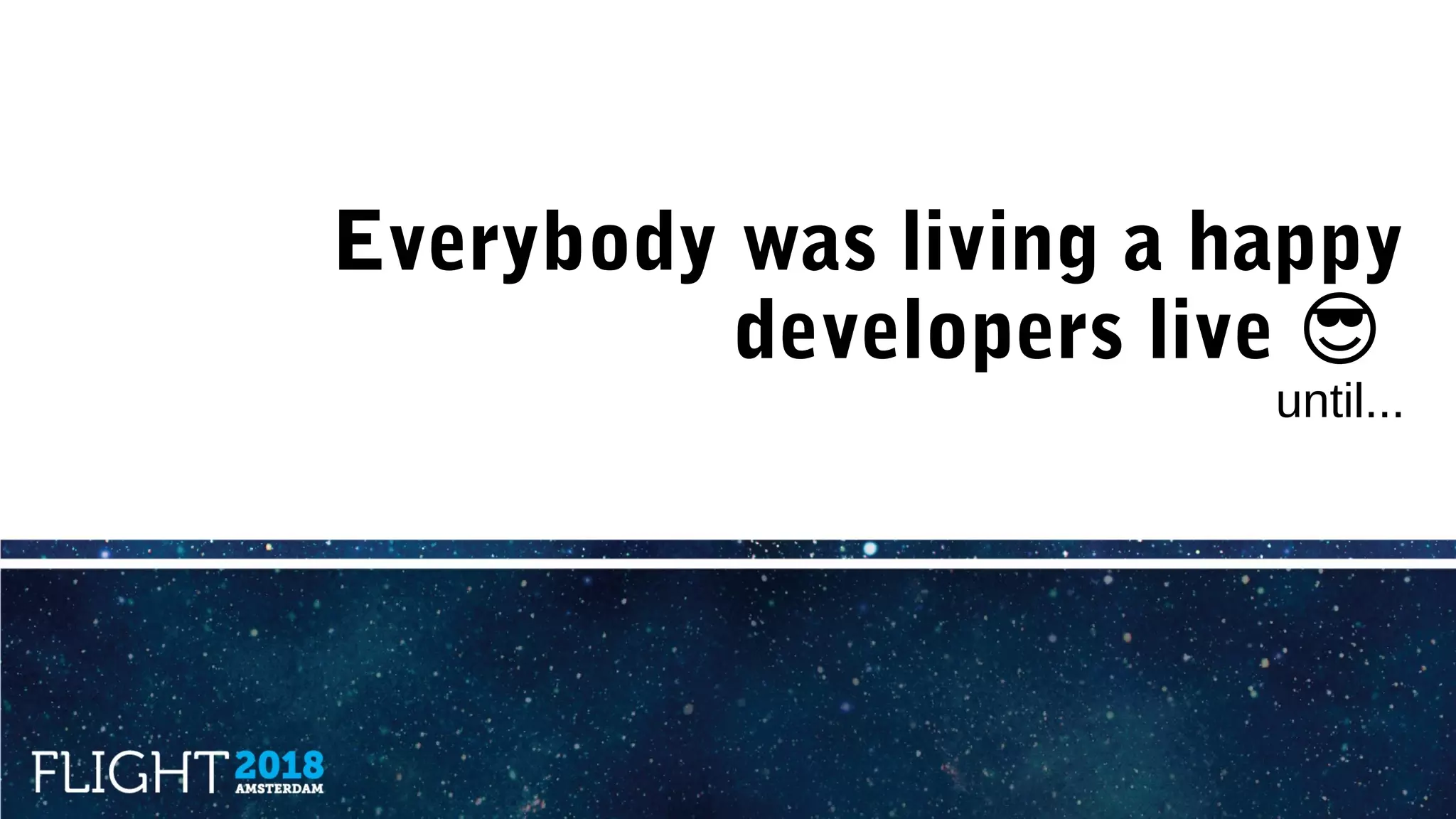 Everybody was living a happy
developers live �
until...
 