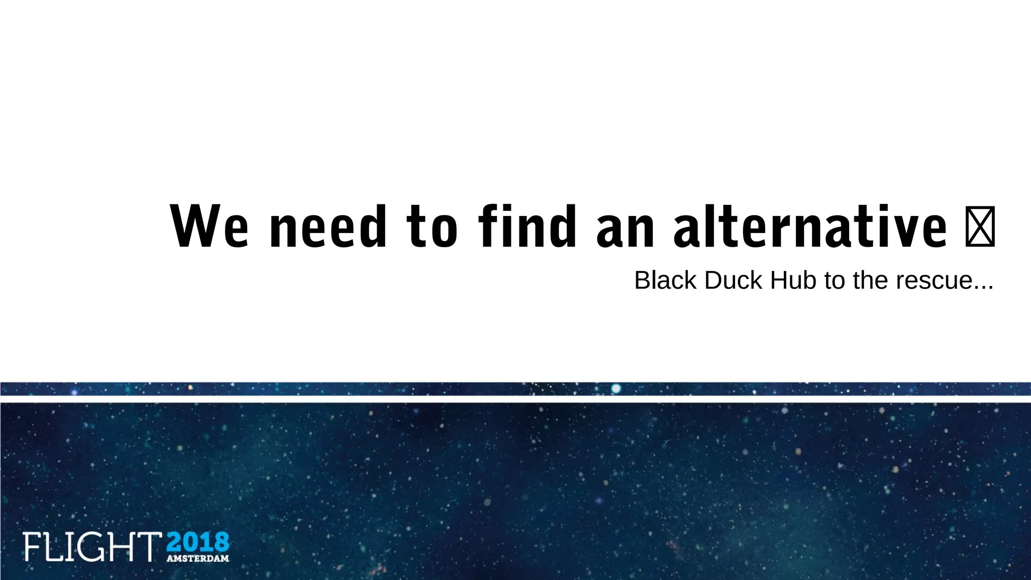 We need to find an alternative �
Black Duck Hub to the rescue...
 
