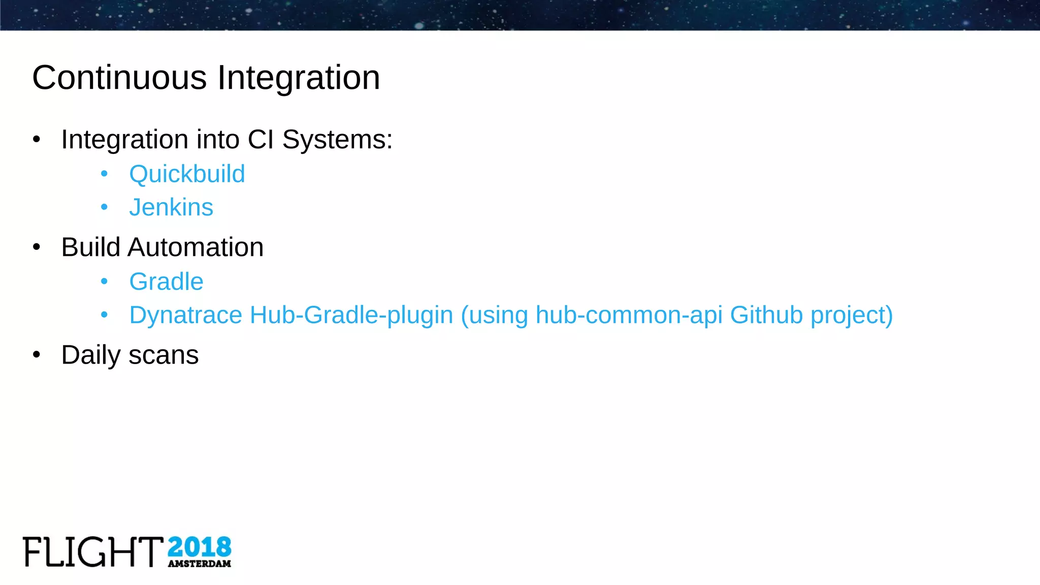 • Integration into CI Systems:
• Quickbuild
• Jenkins
• Build Automation
• Gradle
• Dynatrace Hub-Gradle-plugin (using hub-common-api Github project)
• Daily scans
Continuous Integration
 