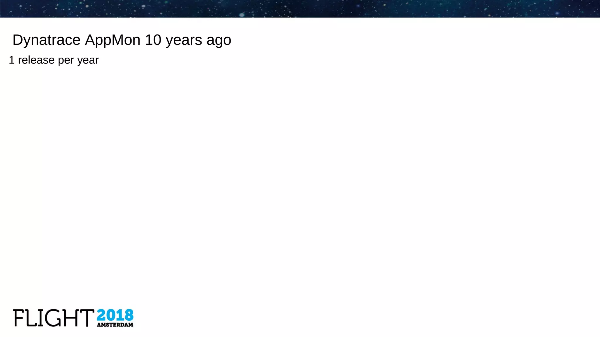 Dynatrace AppMon 10 years ago
1 release per year
 