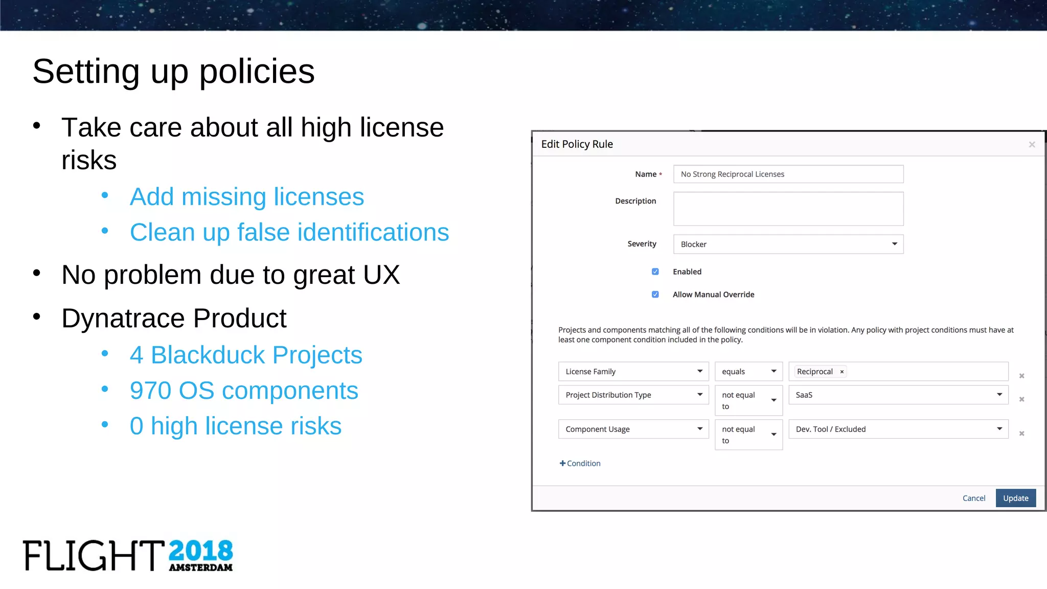 Setting up policies
• Take care about all high license
risks
• Add missing licenses
• Clean up false identifications
• No problem due to great UX
• Dynatrace Product
• 4 Blackduck Projects
• 970 OS components
• 0 high license risks
 