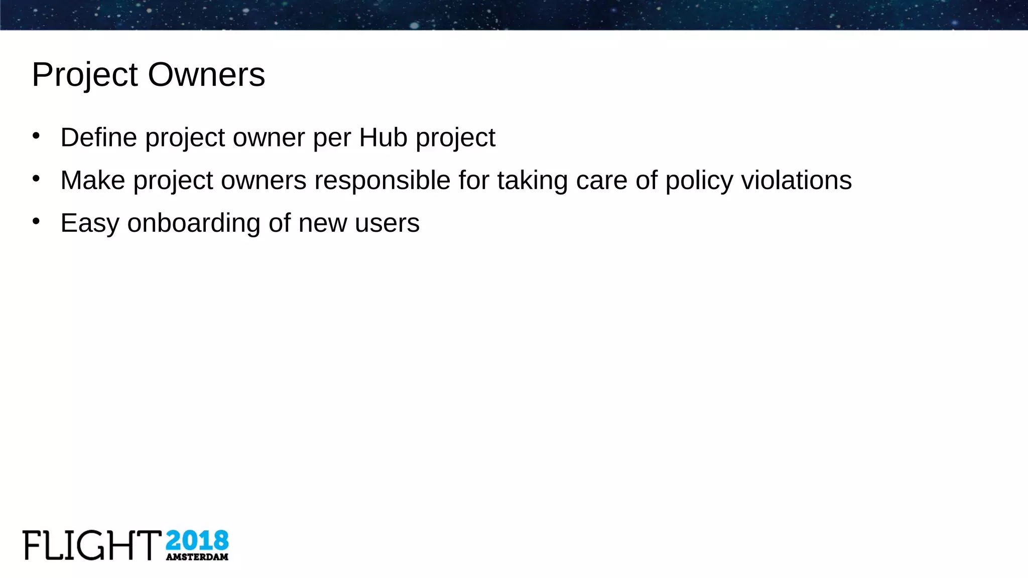 • Define project owner per Hub project
• Make project owners responsible for taking care of policy violations
• Easy onboarding of new users
Project Owners
 
