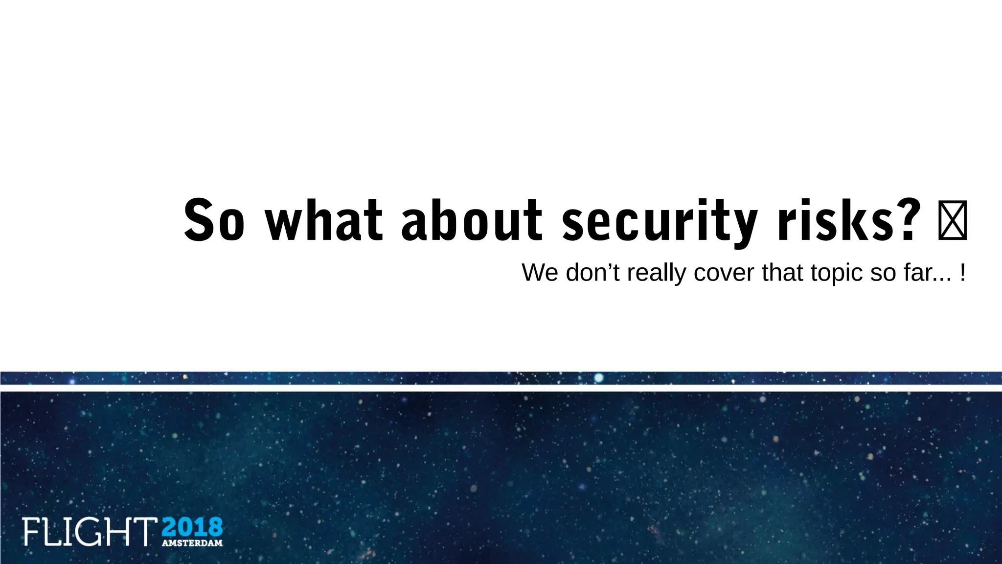 So what about security risks? �
We don’t really cover that topic so far... !
 