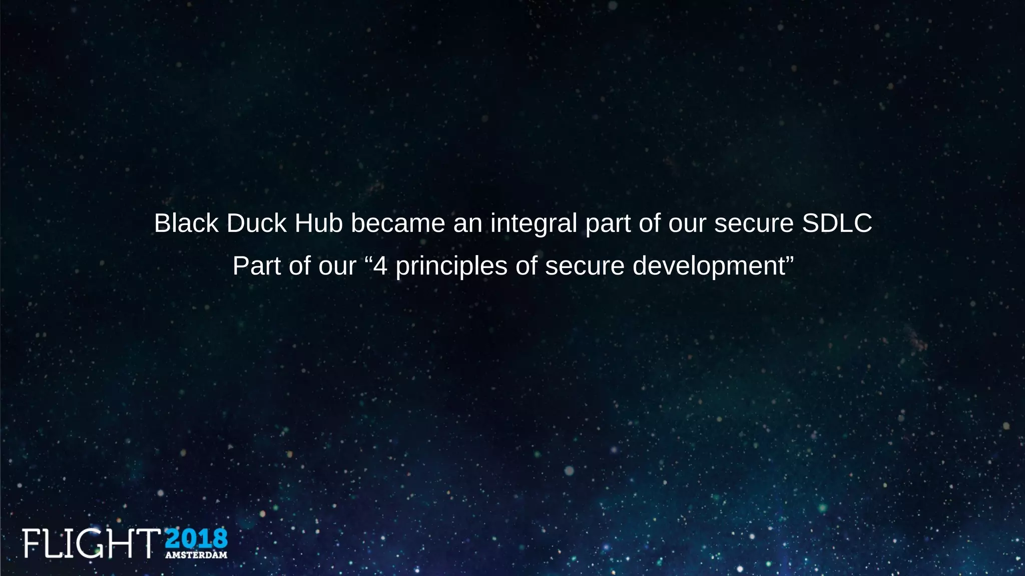 Black Duck Hub became an integral part of our secure SDLC
Part of our “4 principles of secure development”
 