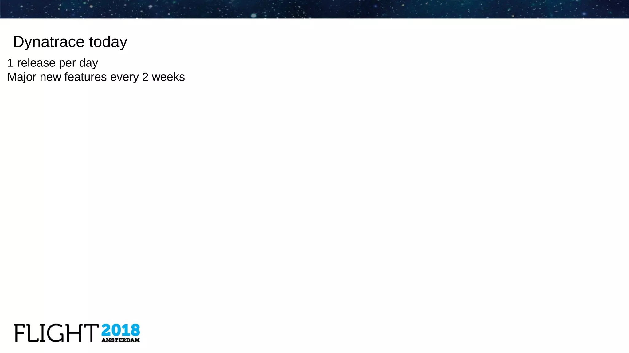 Dynatrace today
1 release per day
Major new features every 2 weeks
 