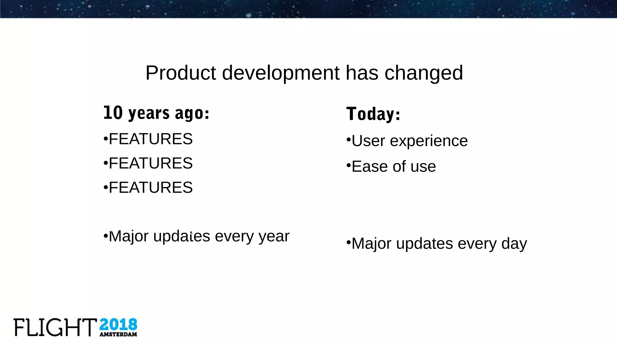 10 years ago:
•FEATURES
•FEATURES
•FEATURES
•Major updates every year
Product development has changed
Today:
•User experience
•Ease of use
•Major updates every day
Tools that didn’t grow up, fail in todays fast development processes
 