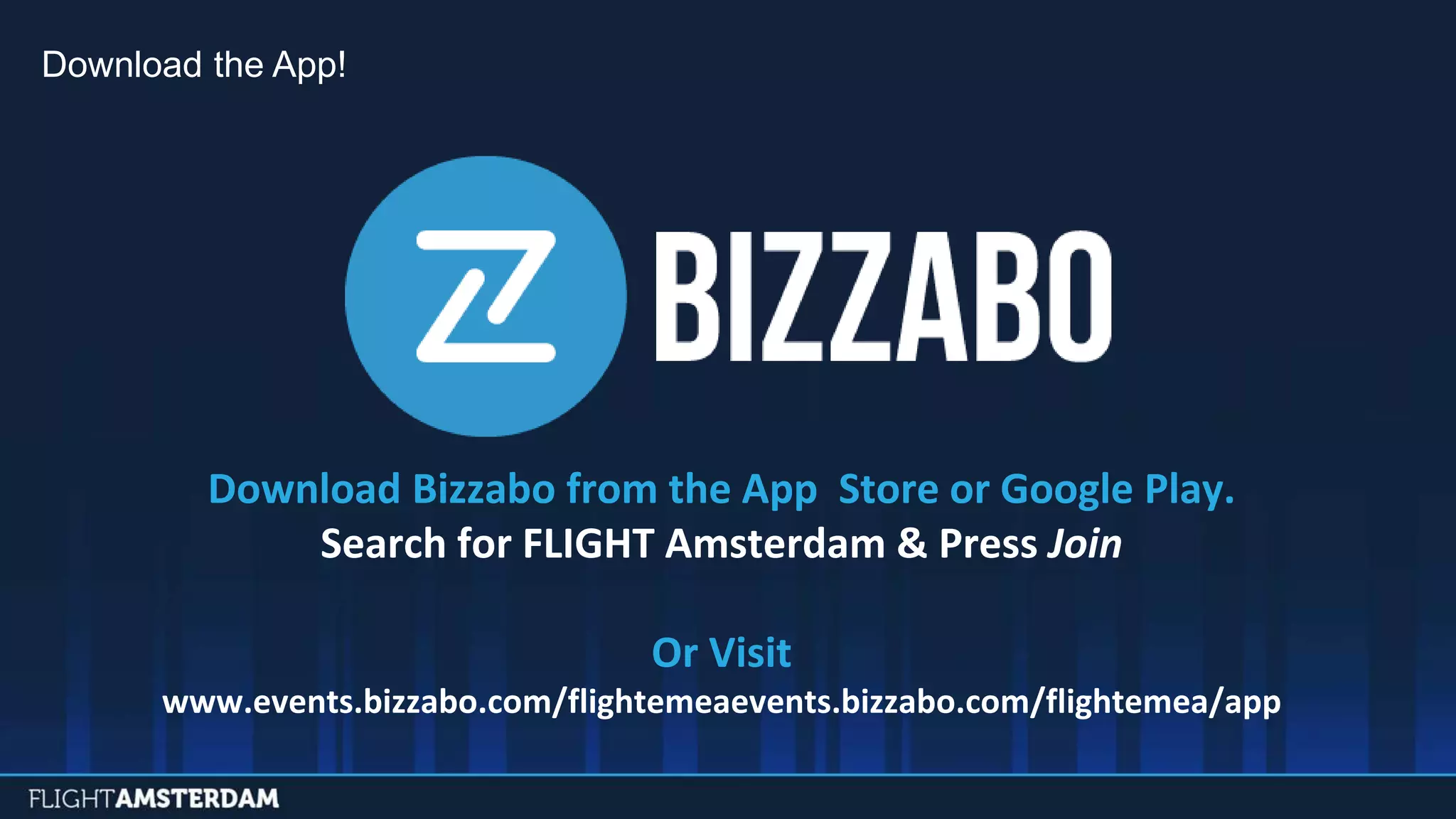 Download the App!
Download Bizzabo from the App Store or Google Play.
Search for FLIGHT Amsterdam & Press Join
Or Visit
www.events.bizzabo.com/flightemeaevents.bizzabo.com/flightemea/app
 
