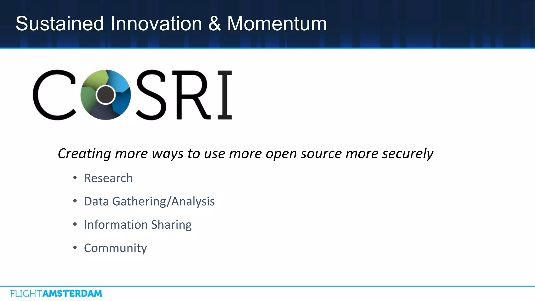 Sustained Innovation & Momentum
Creating more ways to use more open source more securely
• Research
• Data Gathering/Analysis
• Information Sharing
• Community
 