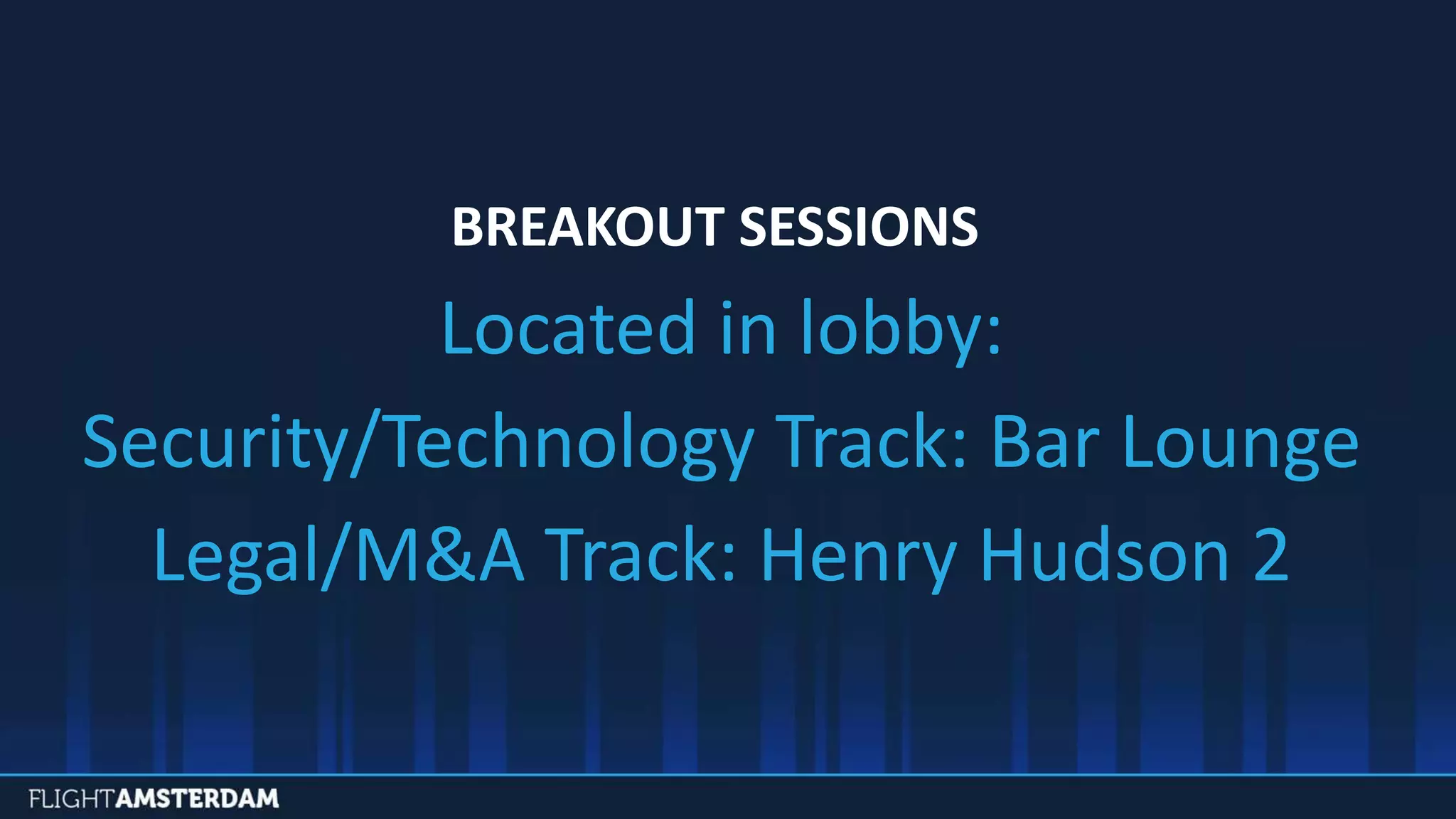BREAKOUT SESSIONS
Located in lobby:
Security/Technology Track: Bar Lounge
Legal/M&A Track: Henry Hudson 2
 