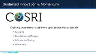 Sustained Innovation & Momentum
Creating more ways to use more open source more securely
• Research
• Data Gathering/Analysis
• Information Sharing
• Community
 