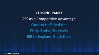 CLOSING PANEL
OSS as a Competitive Advantage
Gordon Haff, Red Hat
Philip Botha, Entersekt
Bill Ledingham, Black Duck
 
