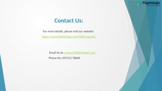 Contact Us:
For more details, please visit our website:
https://www.flightslogic.com/flight-api.php
Email Us at: contact@flightslogic.com
Phone No: 097312 78600
 