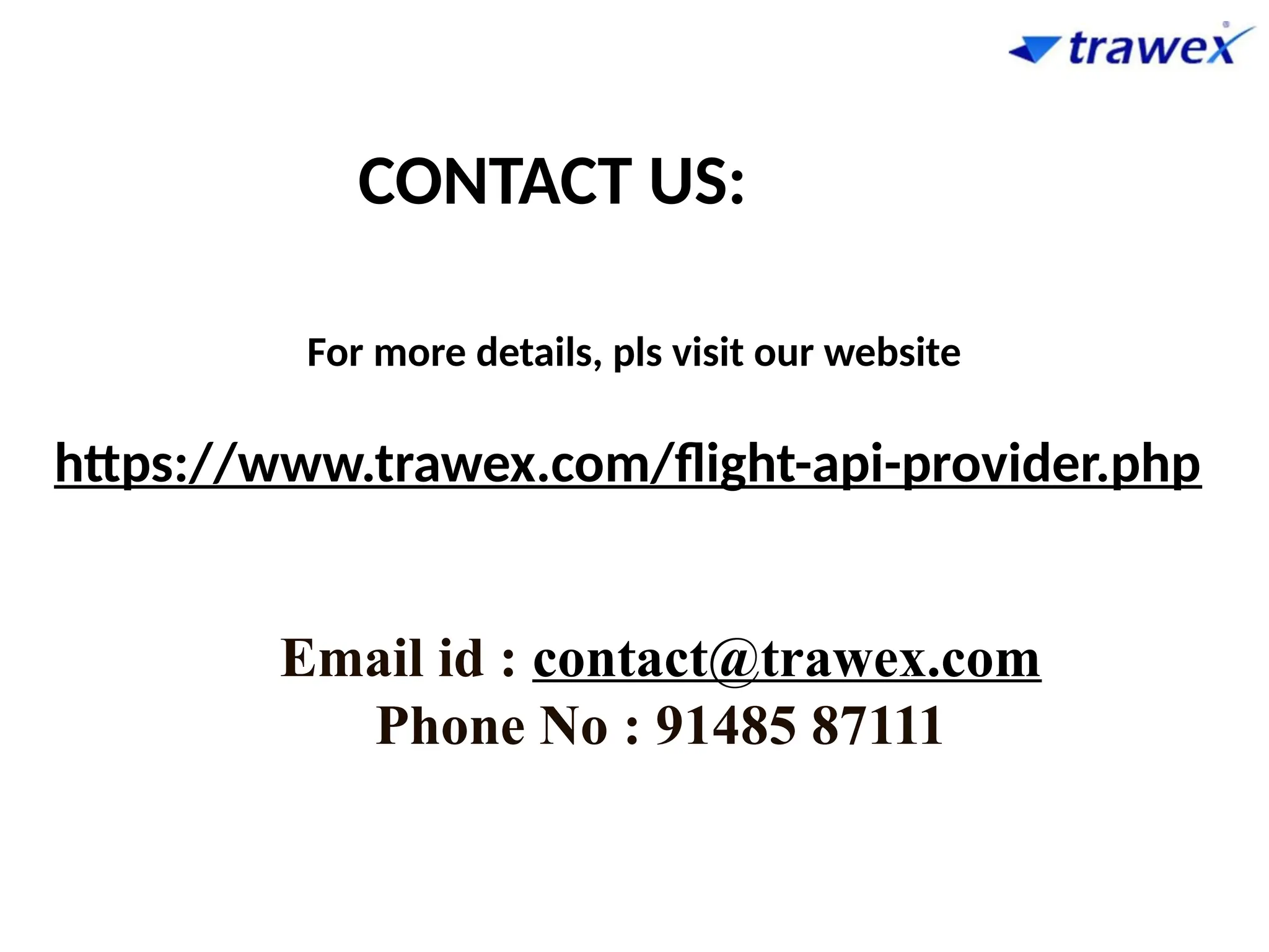 For more details, pls visit our website
https://www.trawex.com/flight-api-provider.php
CONTACT US:
Email id : contact@trawex.com
Phone No : 91485 87111
 