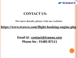 For more details, please visit our website:
https://www.trawex.com/flight-booking-engine.php
CONTACT US:
Email id : contact@trawex.com
Phone No : 91485 87111
 