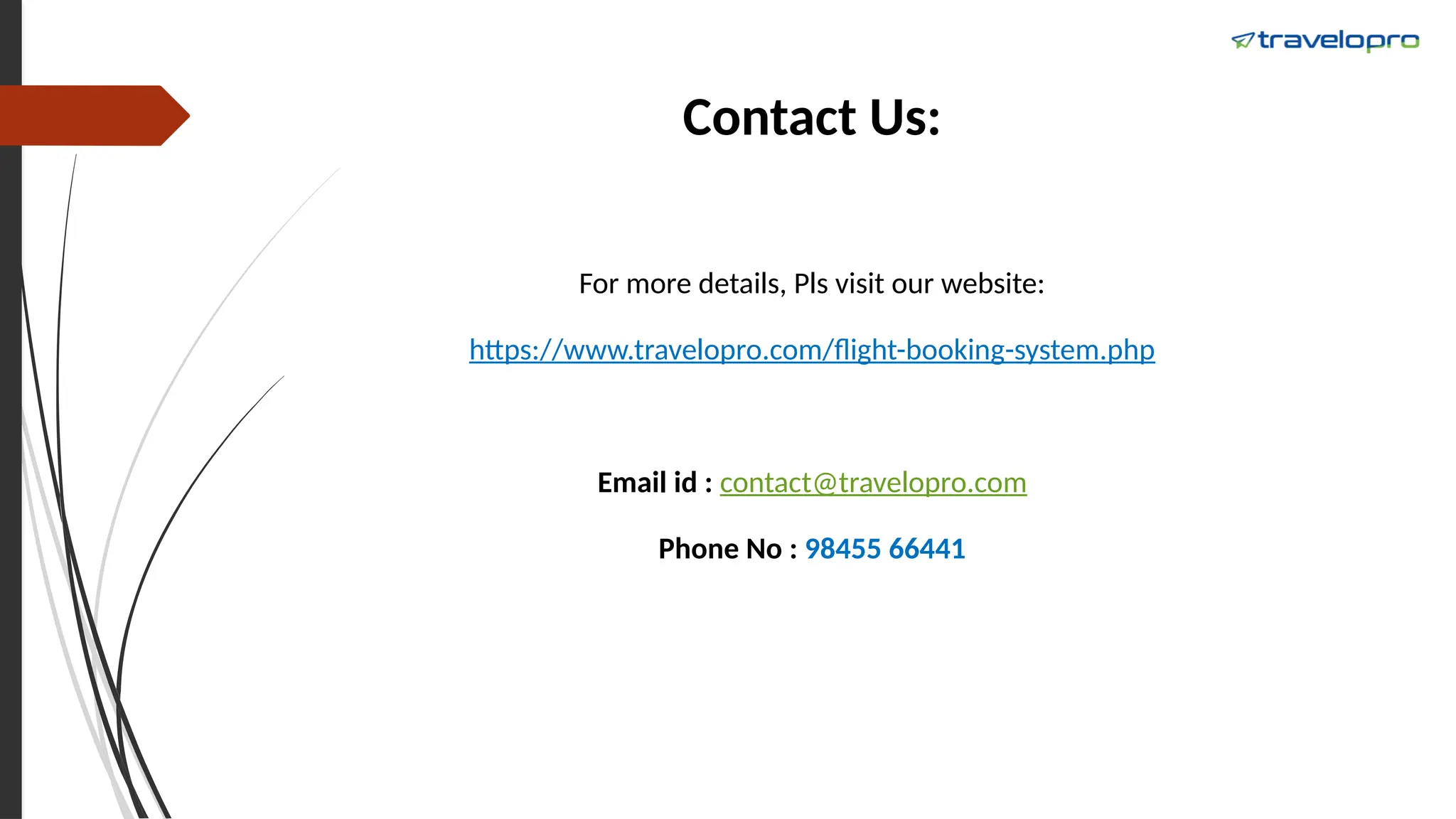 Contact Us:
For more details, Pls visit our website:
https://www.travelopro.com/flight-booking-system.php
Email id : contact@travelopro.com
Phone No : 98455 66441
 