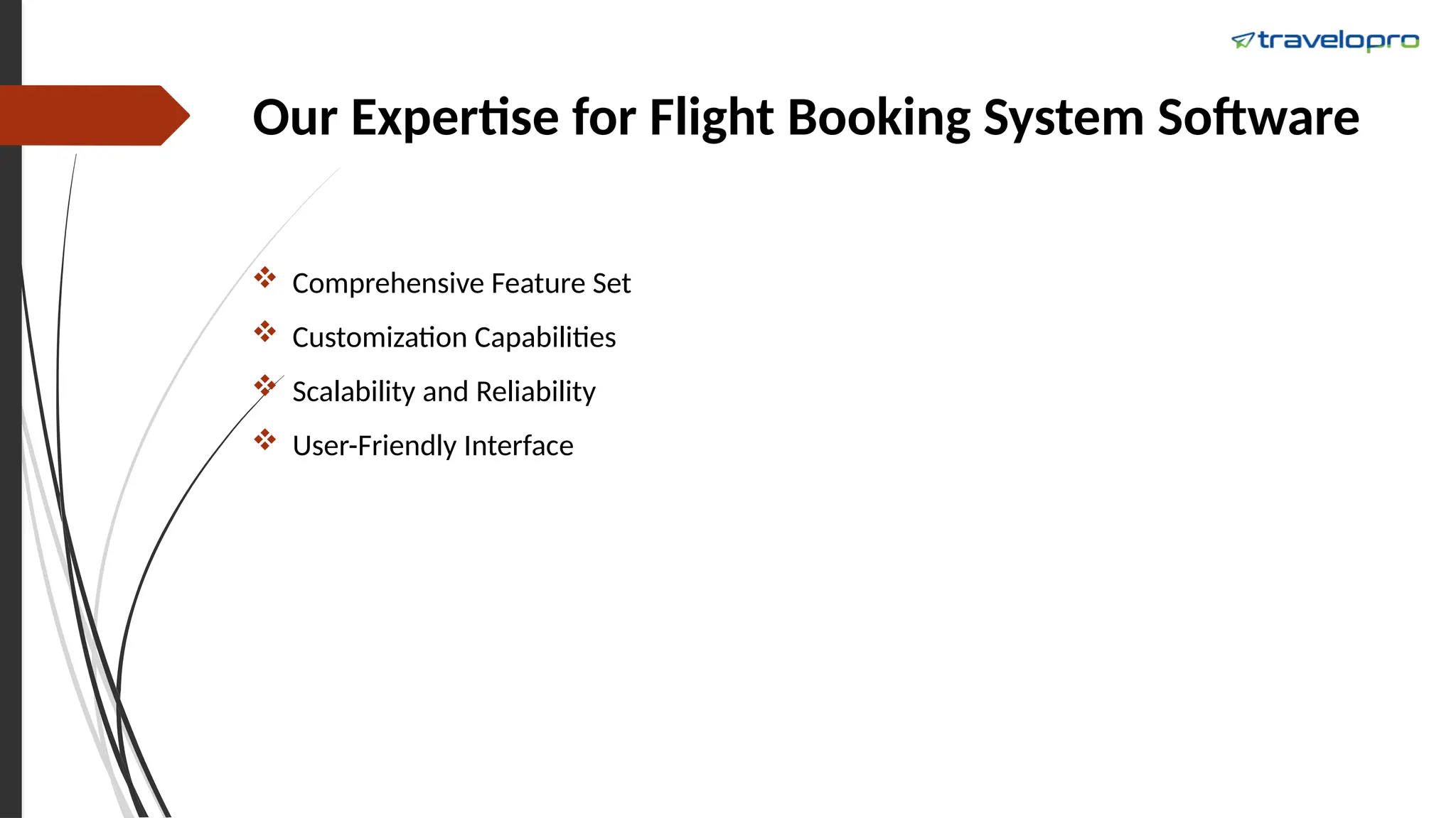 Our Expertise for Flight Booking System Software
 Comprehensive Feature Set
 Customization Capabilities
 Scalability and Reliability
 User-Friendly Interface
 