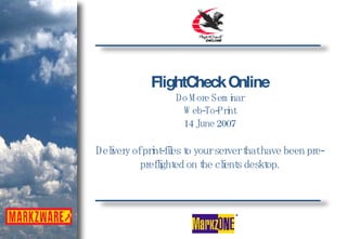FlightCheck Online Do More Seminar Web-To-Print 14 June 2007 Delivery of print-files to your server that have been pre-preflighted on the clients desktop. 