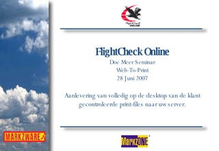 FlightCheck Online Doe Meer Seminar Web-To-Print 28 Juni 2007 Aanlevering van volledig op de desktop van de klant gecontroleerde print-files naar uw server. 