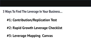 3 Ways To Find The Leverage In Your Business…
#1: Contribution/Replication Test
#2: Rapid Growth Leverage Checklist
#3: Le...