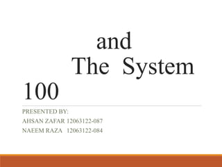 and
The System
100
PRESENTED BY:
AHSAN ZAFAR 12063122-087
NAEEM RAZA 12063122-084
 