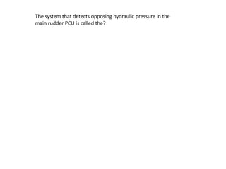The system that detects opposing hydraulic pressure in the
main rudder PCU is called the?
 