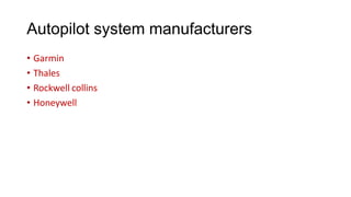 Autopilot system manufacturers
• Garmin
• Thales
• Rockwell collins
• Honeywell
 