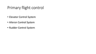 Primary flight control
• Elevator Control System
• Aileron Control System
• Rudder Control System
 