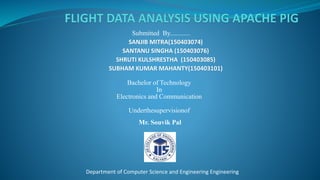 Submitted By............
SANJIB MITRA(150403074)
SANTANU SINGHA (150403076)
SHRUTI KULSHRESTHA (150403085)
SUBHAM KUMAR MAHANTY(150403101)
Bachelor of Technology
In
Electronics and Communication
Underthesupervisionof
Mr. Souvik Pal
Department of Computer Science and Engineering Engineering
 