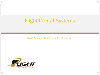 Bold Series Handpiece Collection
Flight Dental Systems
 