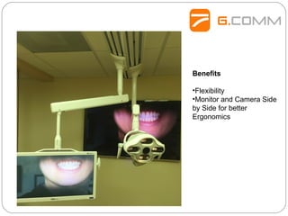 Benefits
•Flexibility
•Monitor and Camera Side
by Side for better
Ergonomics
 