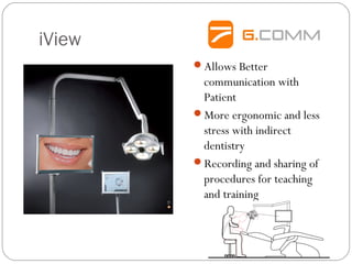 iView
Allows Better
communication with
Patient
More ergonomic and less
stress with indirect
dentistry
Recording and sharing of
procedures for teaching
and training
 