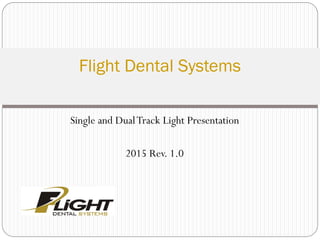 Single and DualTrack Light Presentation
2015 Rev. 1.0
Flight Dental Systems
 
