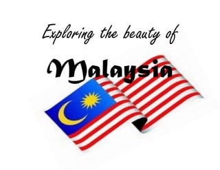 Exploring the beauty of
Malaysia
 