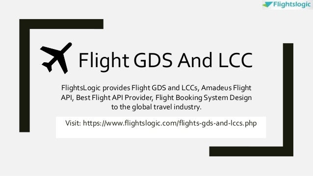 Visit: https://www.flightslogic.com/flights-gds-and-lccs.php
FlightsLogic provides Flight GDS and LCCs, Amadeus Flight
API, Best Flight API Provider, Flight Booking System Design
to the global travel industry.
Flight GDS And LCC
 