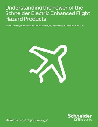 Understanding the Power of the
Schneider Electric Enhanced Flight
Hazard Products
John Thivierge, Aviation Product Manager, Weather; Schneider Electric
Make the most of your energySM
 
