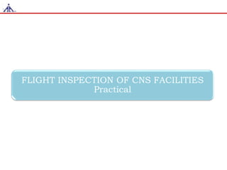 FLIGHT INSPECTION OF CNS FACILITIES
Practical
 