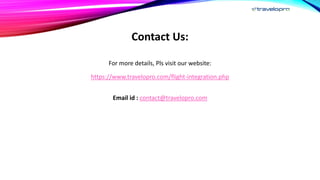 Contact Us:
For more details, Pls visit our website:
https://www.travelopro.com/flight-integration.php
Email id : contact@travelopro.com
 