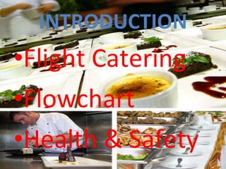 INTRODUCTION <ul><li>Flight Catering </li></ul><ul><li>Flowchart </li></ul><ul><li>Health & Safety </li></ul>