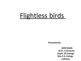 Flightless birds
Presented by -
SHER KHAN
M.Sc. II Semester
Deptt. Of Zoology
Shia P.G. College
Lucknow
 