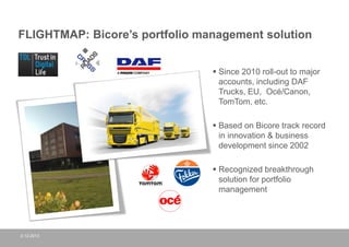 FLIGHTMAP: Bicore’s portfolio management solution
 Since 2010 roll-out to major
accounts, including DAF
Trucks, EU, Océ/C...