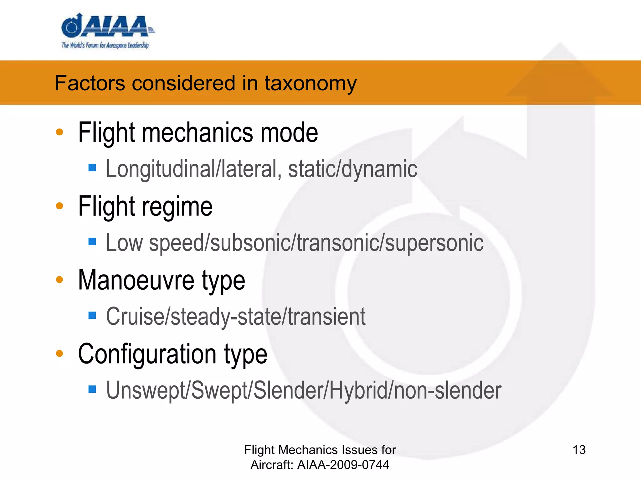 Factors considered in taxonomy Flight mechanics mode Longitudinal/lateral, static/dynamic Flight regime Low speed/subsonic/transonic/supersonic Manoeuvre type Cruise/steady-state/transient Configuration type Unswept/Swept/Slender/Hybrid/non-slender Flight Mechanics Issues for Aircraft: AIAA-2009-0744 