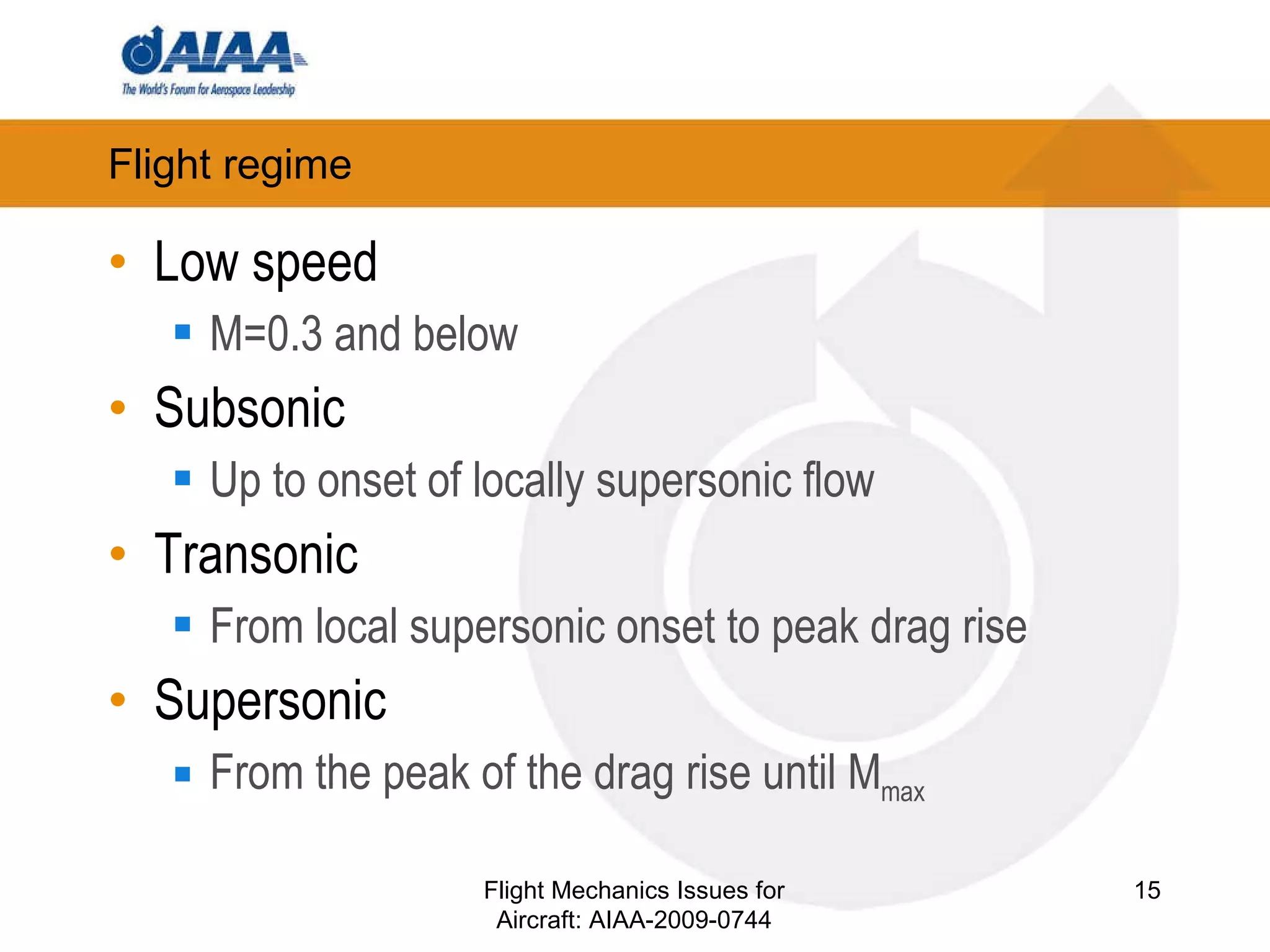Flight regime Low speed M=0.3 and below Subsonic Up to onset of locally supersonic flow Transonic From local supersonic onset to peak drag rise Supersonic From the peak of the drag rise until M max Flight Mechanics Issues for Aircraft: AIAA-2009-0744 