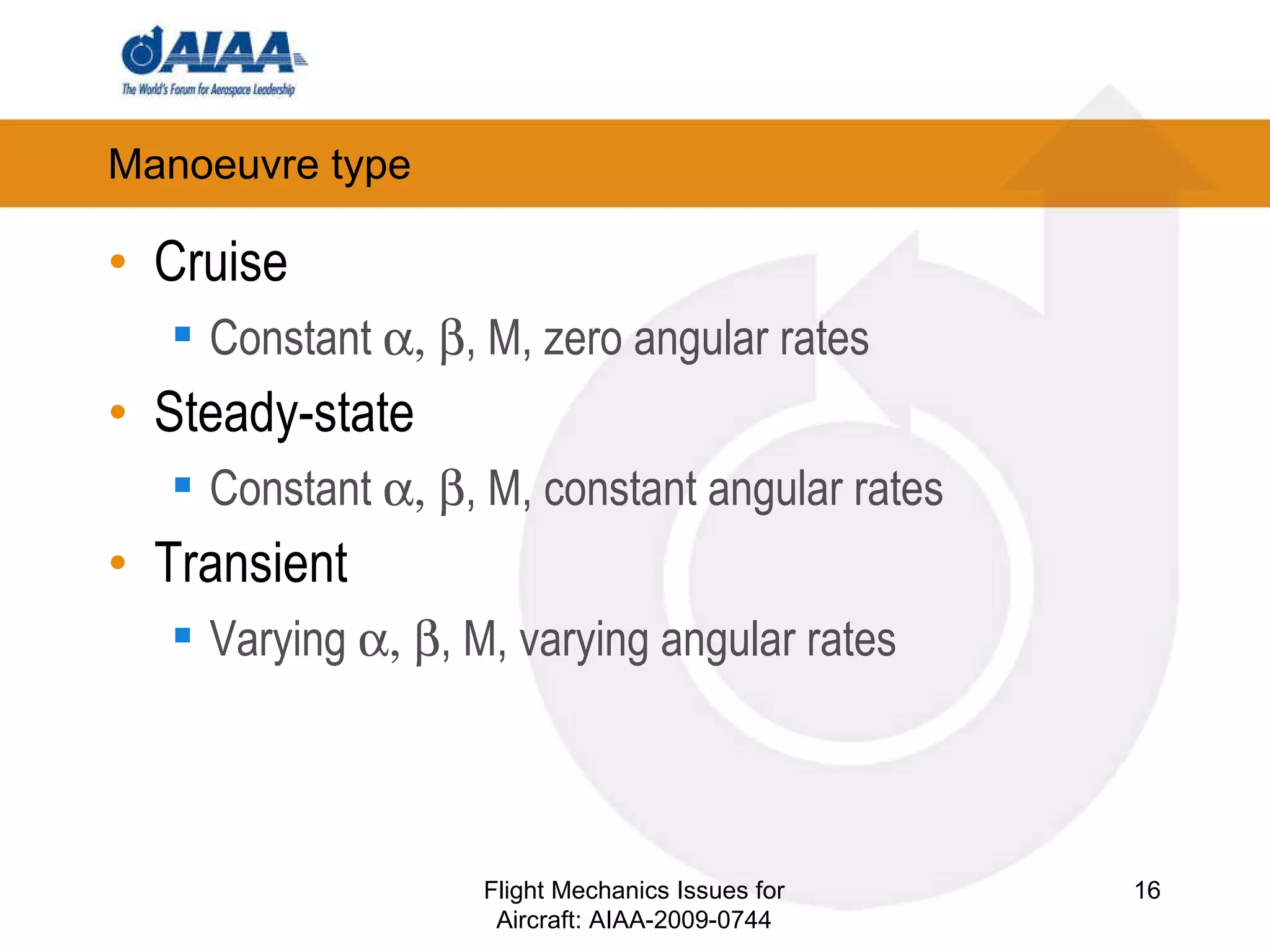 Manoeuvre type Cruise Constant   , M, zero angular rates Steady-state Constant   , M, constant angular rates Transient Varying   , M, varying angular rates Flight Mechanics Issues for Aircraft: AIAA-2009-0744 